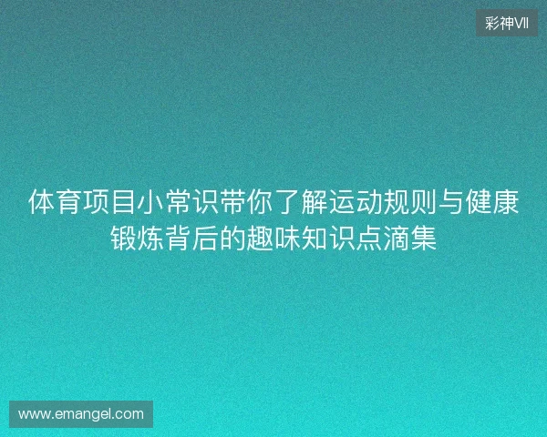 体育项目小常识带你了解运动规则与健康锻炼背后的趣味知识点滴集